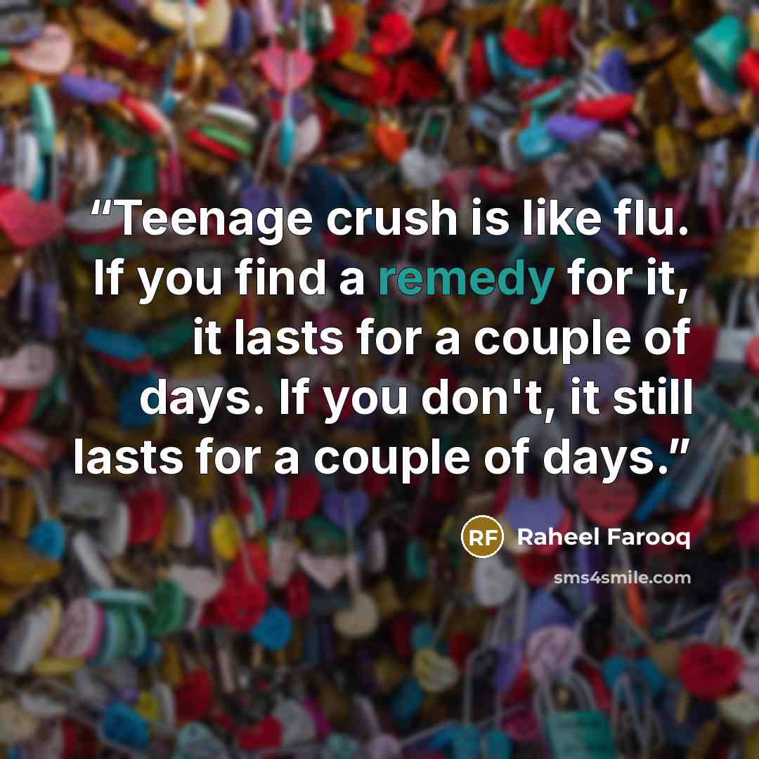 “Teenage crush is like flu. If you find a remedy for it, it lasts for a couple of days. If you don't, it still lasts for a couple of days.” quote by Raheel Farooq
