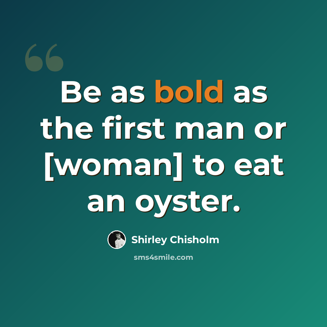 “Be as bold as the first man or [woman] to eat an oyster.” quote by Shirley Chisholm
