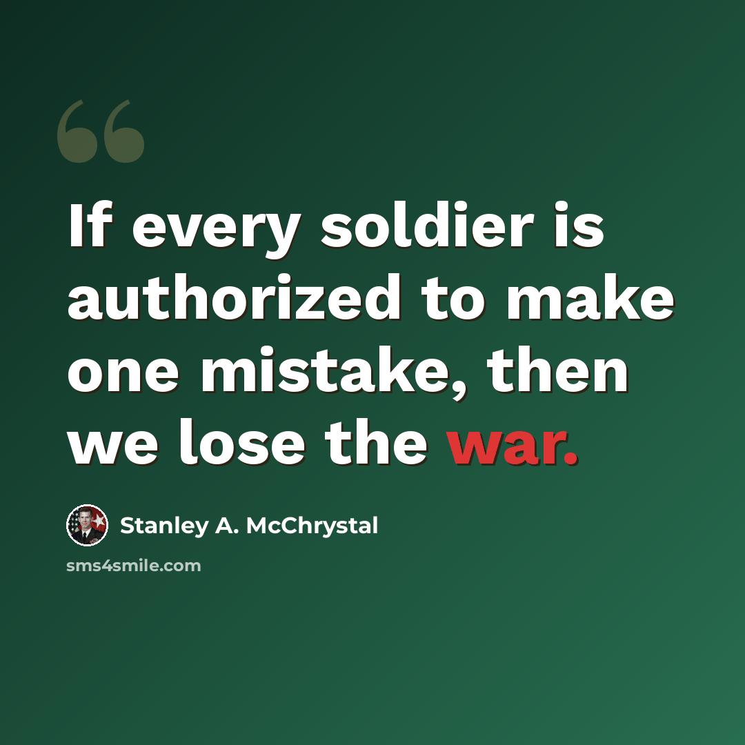 “If every soldier is authorized to make one mistake, then we lose the war.” quote by Stanley A. McChrystal