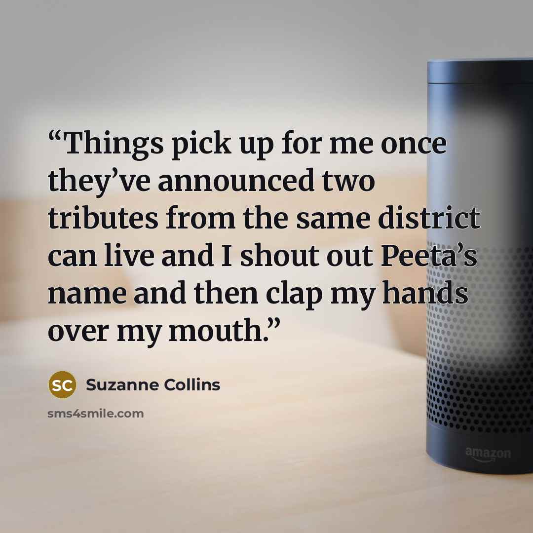 “Things pick up for me once they’ve announced two tributes from the same district can live and I shout out Peeta’s name and then clap my hands over my mouth.” quote by Suzanne Collins