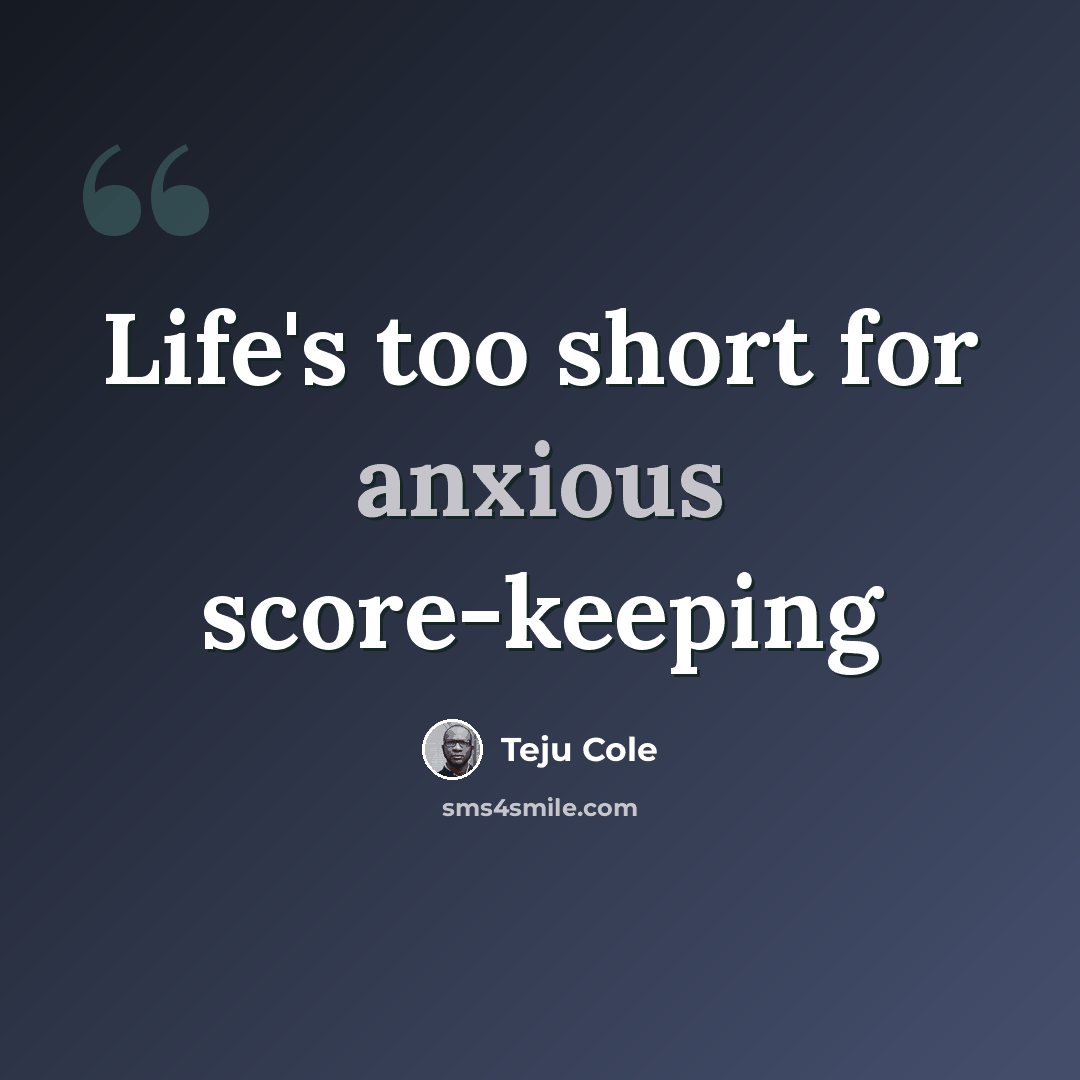 “Life's too short for anxious score-keeping” quote by Teju Cole