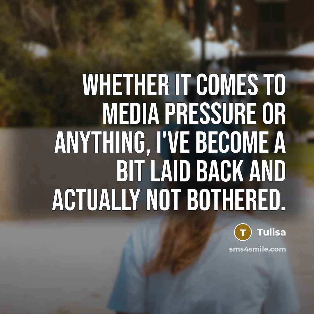 “Whether it comes to media pressure or anything, I've become a bit laid back and actually not bothered.” quote by Tulisa