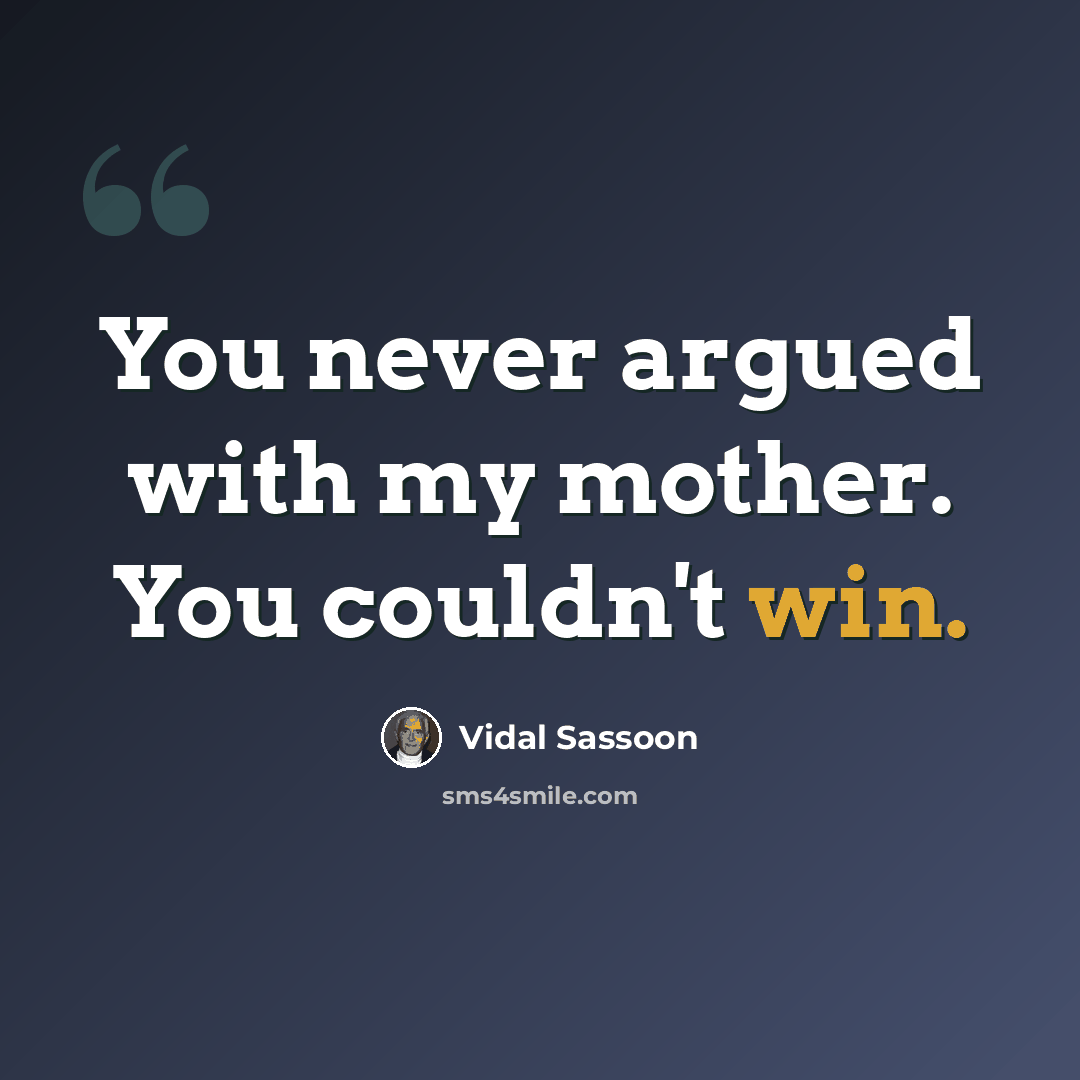 “You never argued with my mother. You couldn't win.” quote by Vidal Sassoon