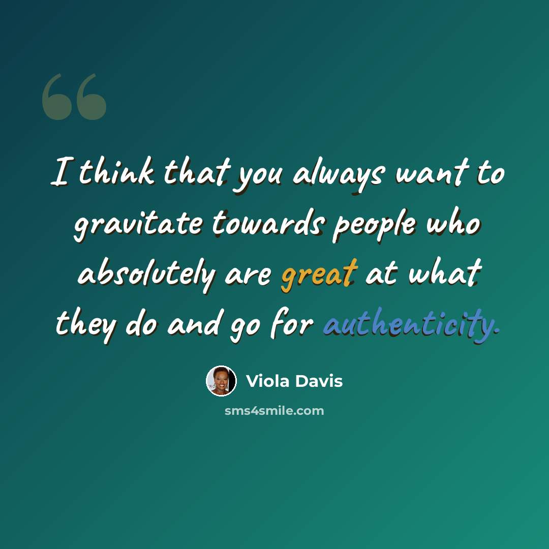 “I think that you always want to gravitate towards people who absolutely are great at what they do and go for authenticity.” quote by Viola Davis