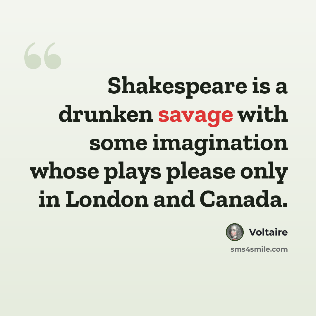 “Shakespeare is a drunken savage with some imagination whose plays please only in London and Canada.” quote by Voltaire