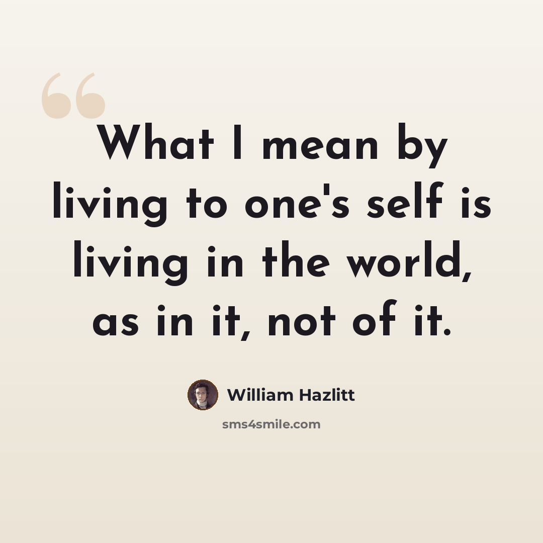 “What I mean by living to one's self is living in the world, as in it, not of it.” quote by William Hazlitt