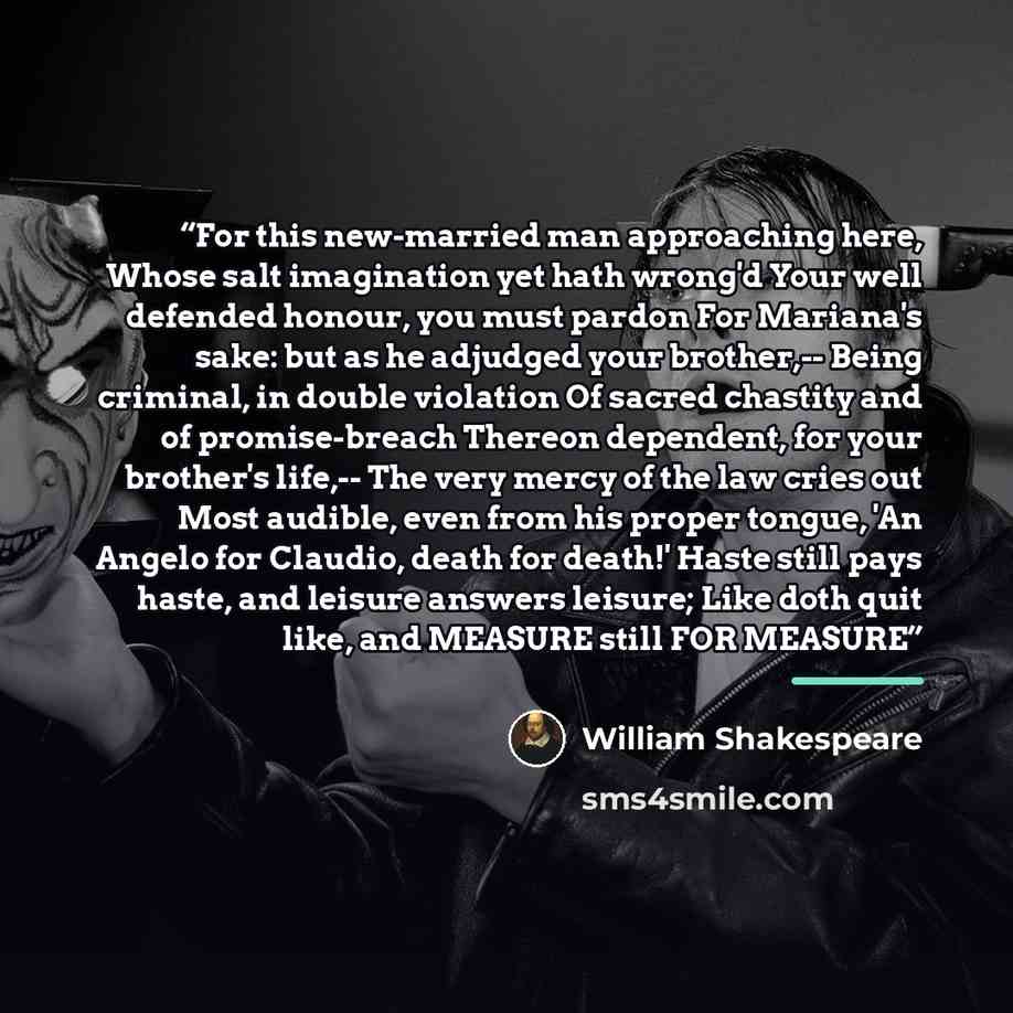 “For this new-married man approaching here, Whose salt imagination yet hath wrong'd Your well defended honour, you must pardon For Mariana's sake: but as he adjudged your brother,-- Being criminal, in double violation Of sacred chastity and of promise-breach Thereon dependent, for your brother's…” quote by William Shakespeare
