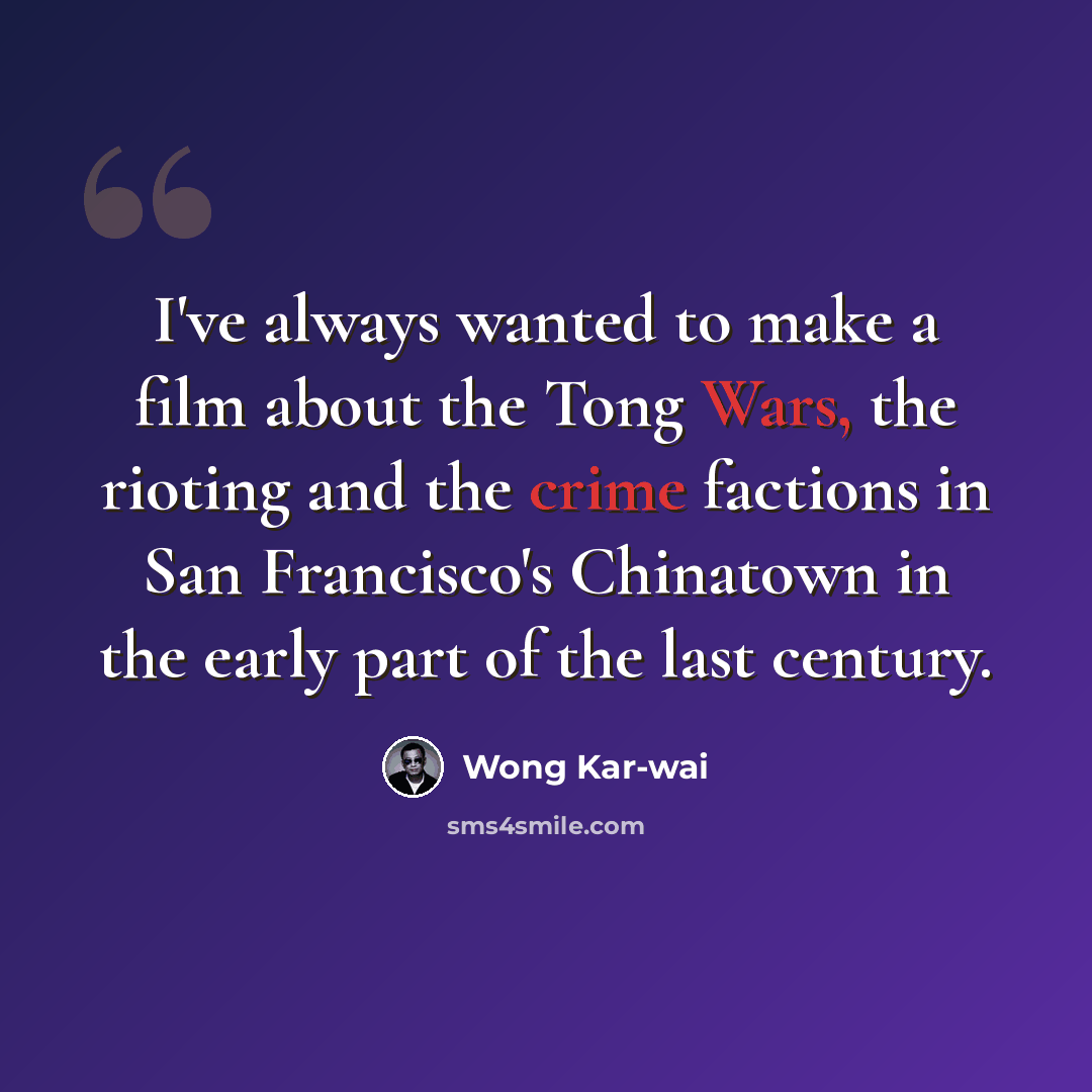 “I've always wanted to make a film about the Tong Wars, the rioting and the crime factions in San Francisco's Chinatown in the early part of the last century.” quote by Wong Kar-wai