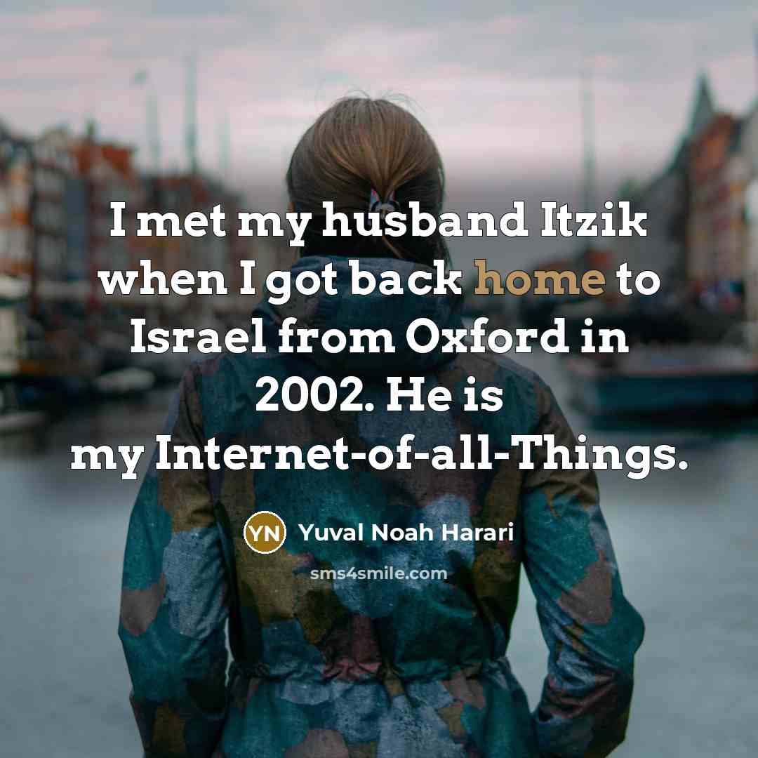 “I met my husband Itzik when I got back home to Israel from Oxford in 2002. He is my Internet-of-all-Things.” quote by Yuval Noah Harari