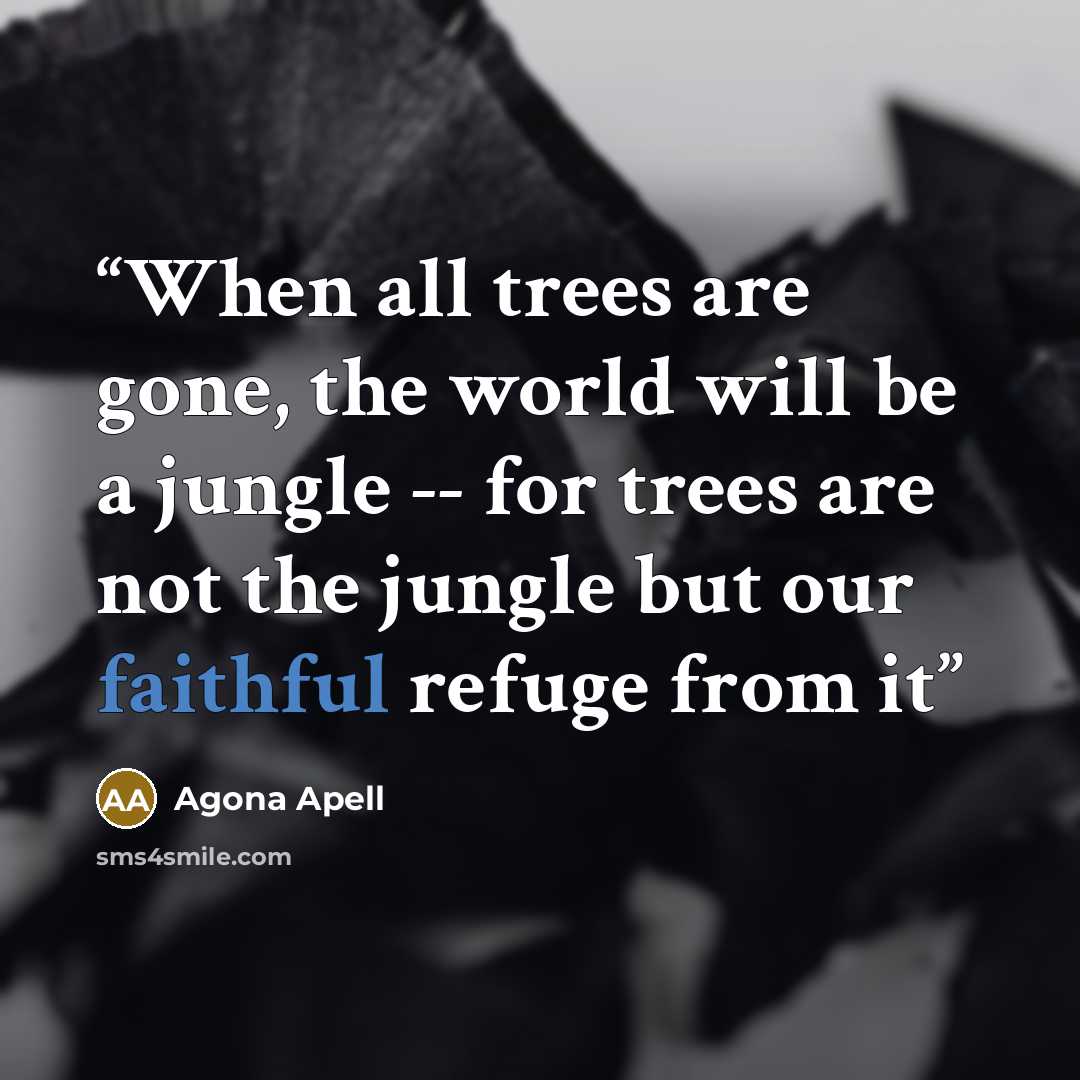 “When all trees are gone, the world will be a jungle -- for trees are not the jungle but our faithful refuge from it” quote by Agona Apell