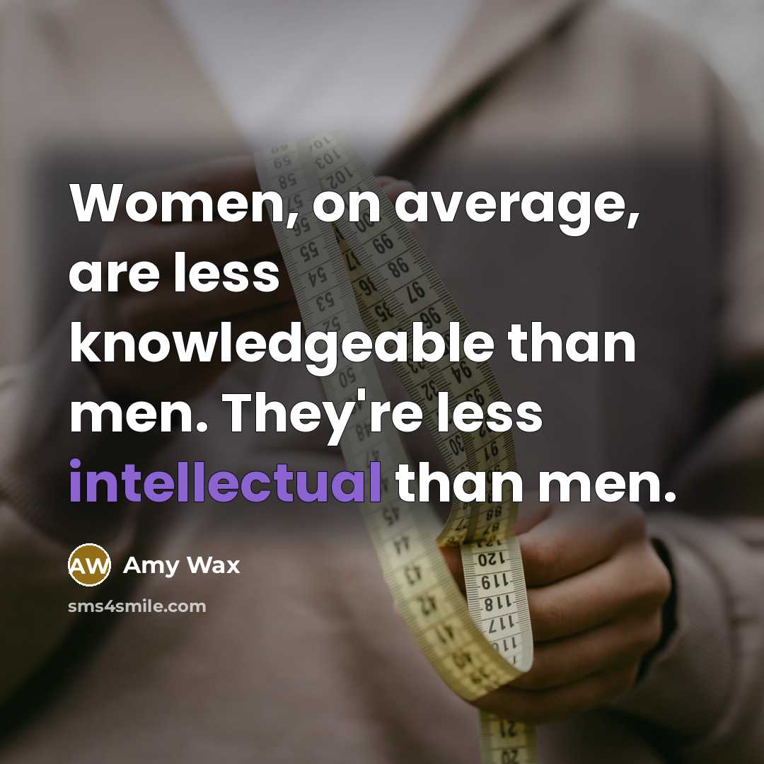 “Women, on average, are less knowledgeable than men. They're less intellectual than men.” quote by Amy Wax