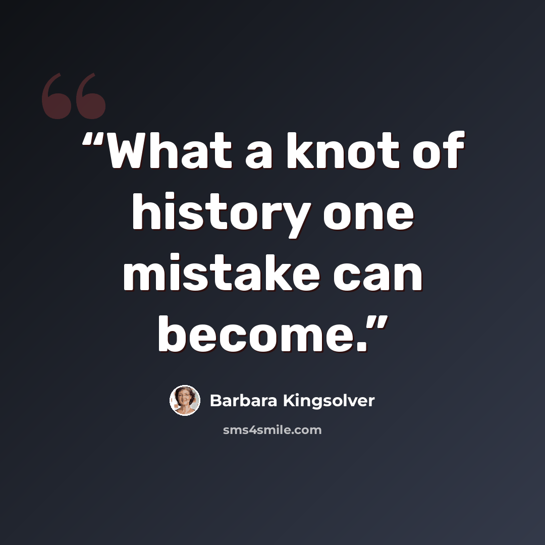 “What a knot of history one mistake can become.” quote by Barbara Kingsolver