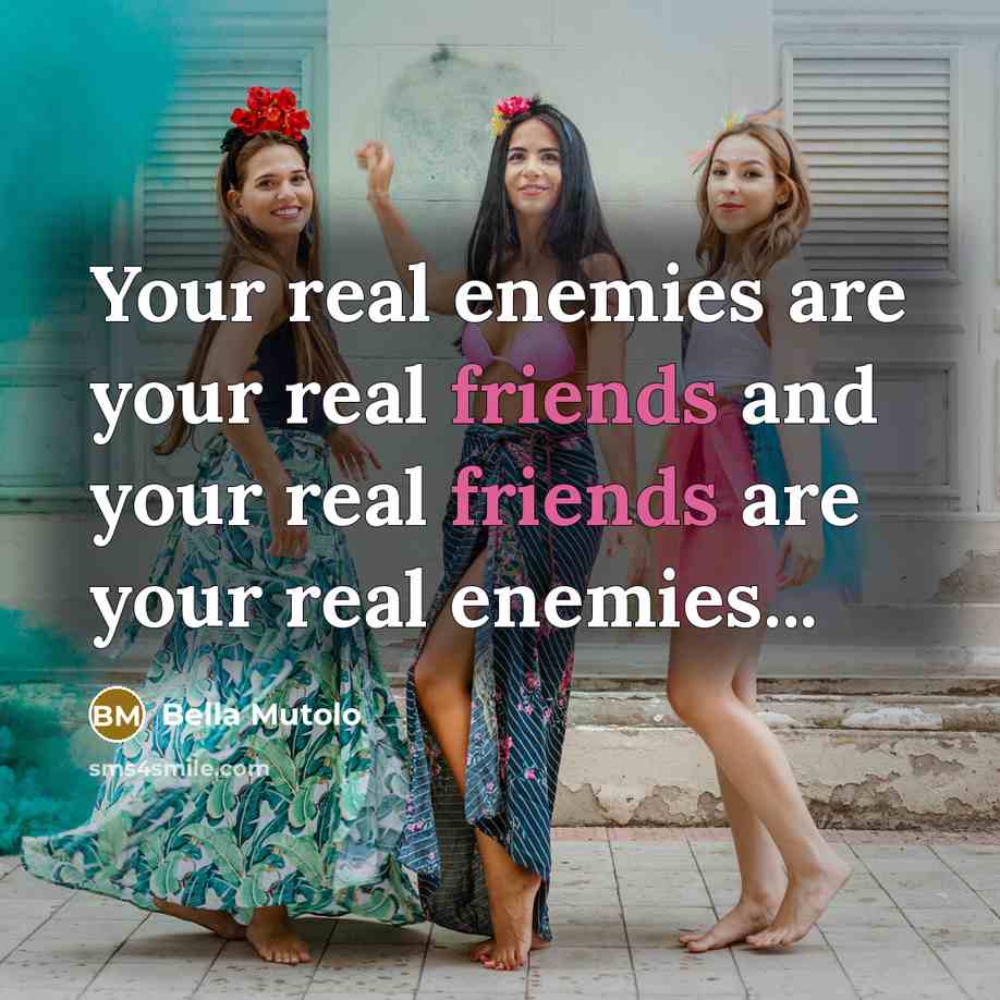 “Your real enemies are your real friends and your real friends are your real enemies...” quote by Bella Mutolo