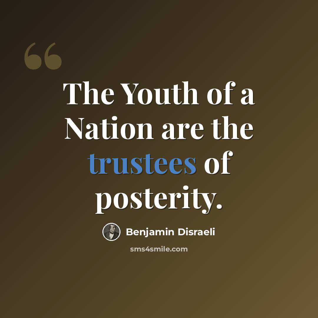 “The Youth of a Nation are the trustees of posterity.” quote by Benjamin Disraeli