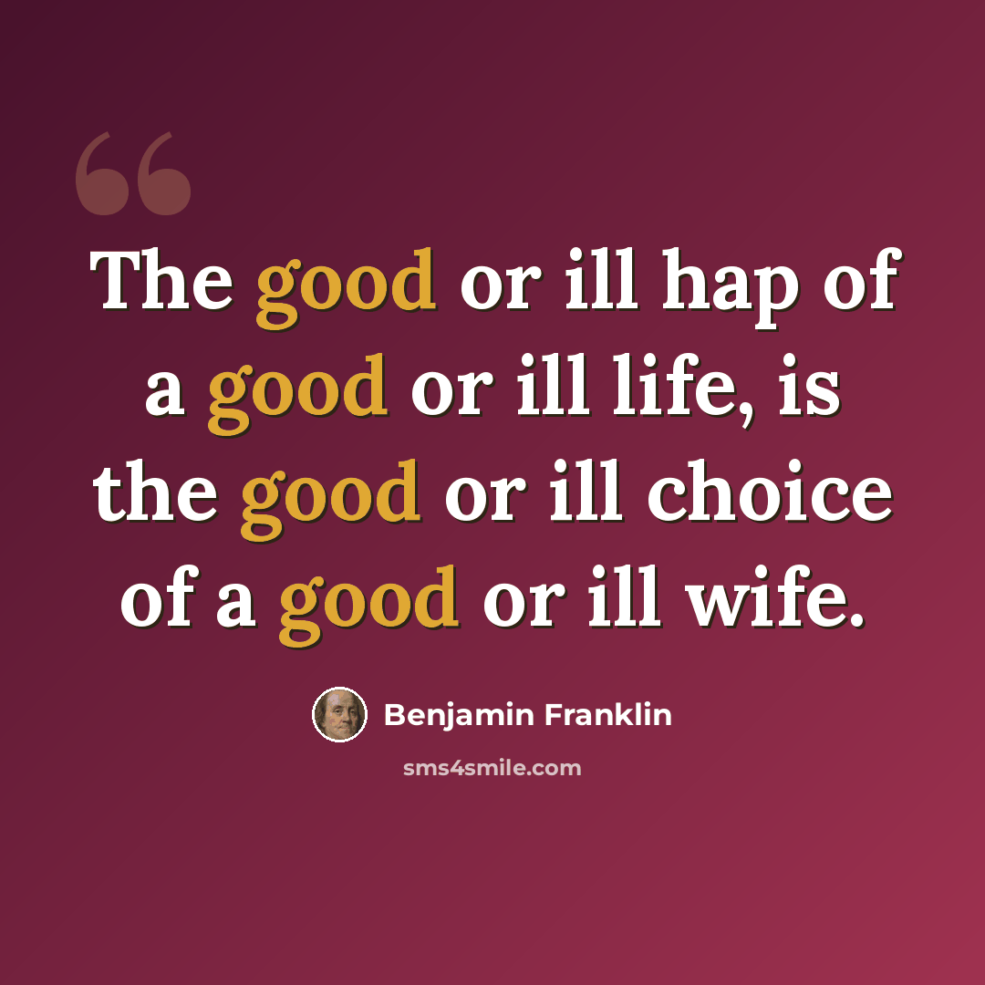 “The good or ill hap of a good or ill life, is the good or ill choice of a good or ill wife.” quote by Benjamin Franklin
