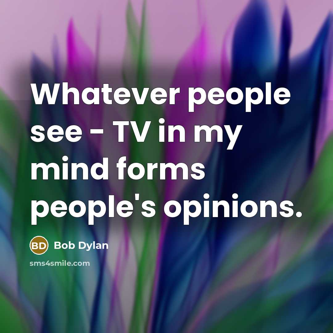 “Whatever people see - TV in my mind forms people's opinions.” quote by Bob Dylan