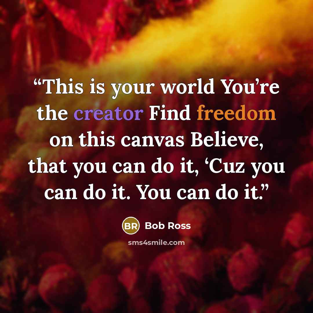 “This is your world You’re the creator Find freedom on this canvas Believe, that you can do it, ‘Cuz you can do it. You can do it.” quote by Bob Ross