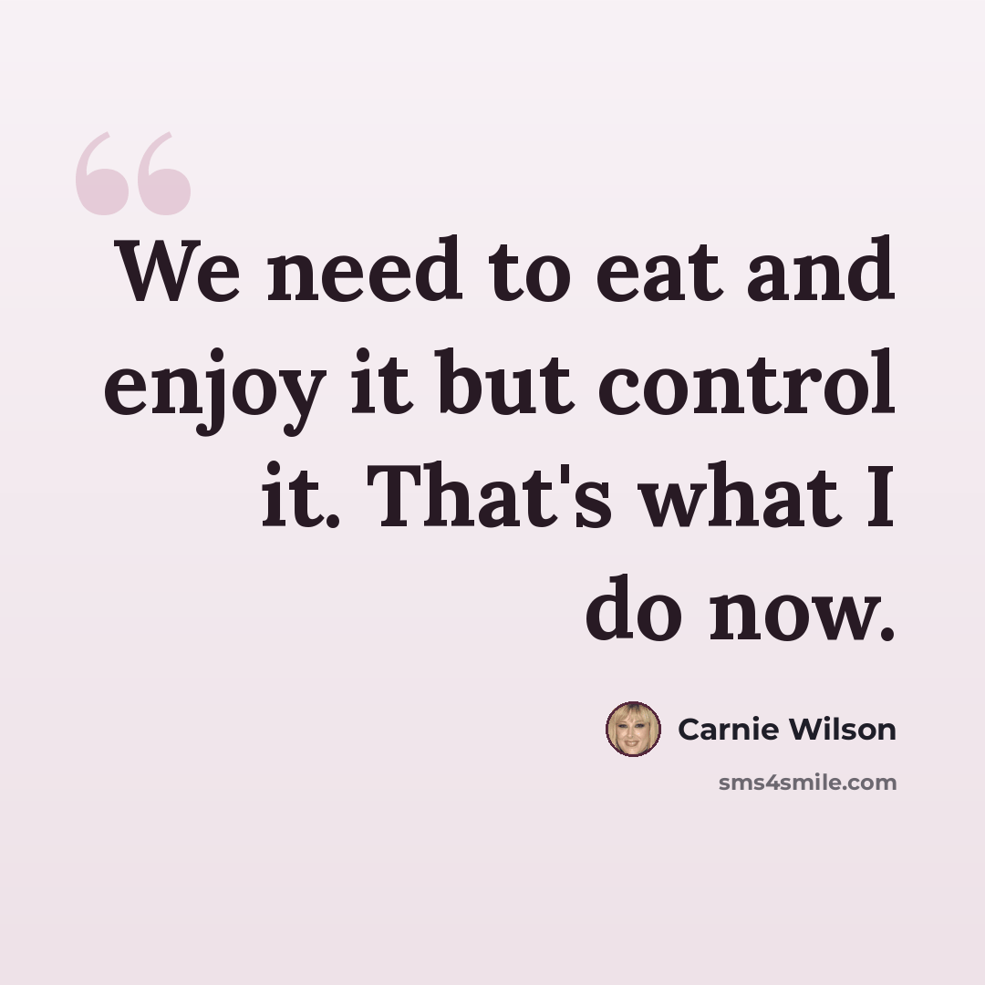 “We need to eat and enjoy it but control it. That's what I do now.” quote by Carnie Wilson