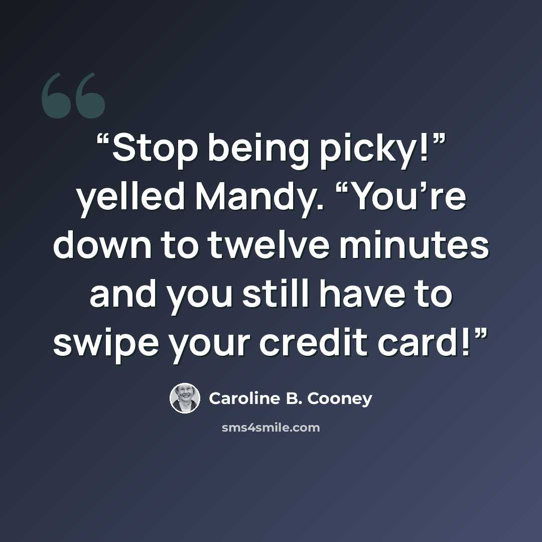 “Stop being picky!” yelled Mandy. “You’re down to twelve minutes and you still have to swipe your credit card!” quote by Caroline B. Cooney
