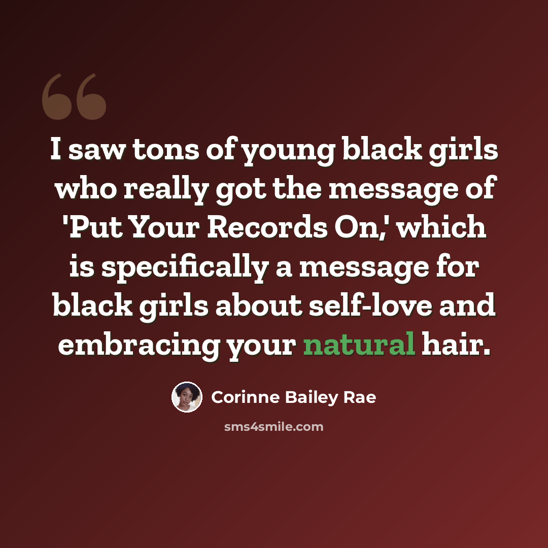“I saw tons of young black girls who really got the message of 'Put Your Records On,' which is specifically a message for black girls about self-love and embracing your natural hair.” quote by Corinne Bailey Rae