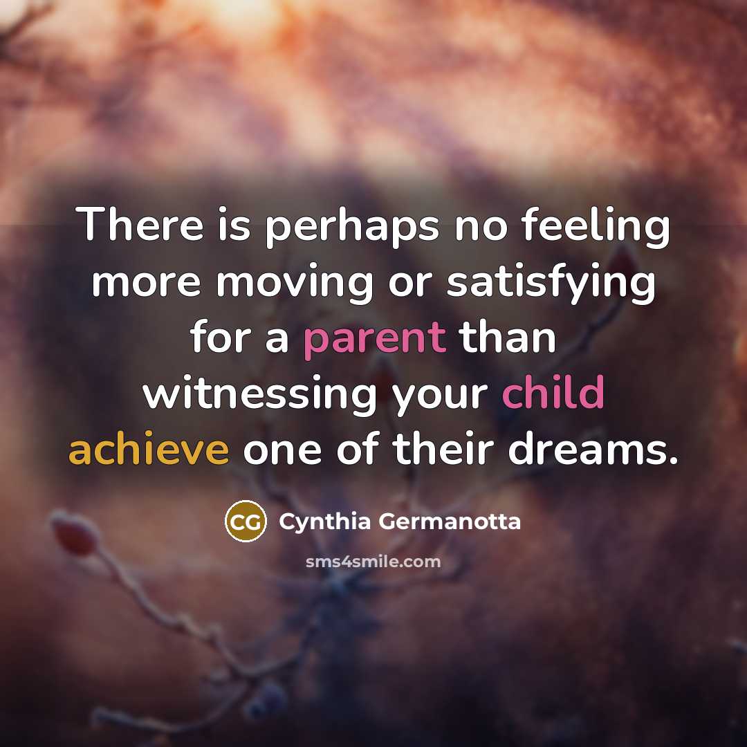 “There is perhaps no feeling more moving or satisfying for a parent than witnessing your child achieve one of their dreams.” quote by Cynthia Germanotta