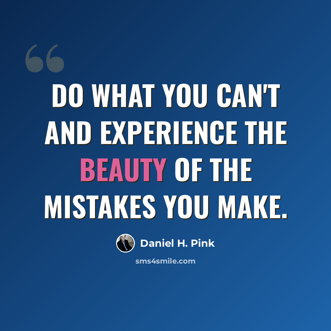 “Do what you can't and experience the beauty of the mistakes you make.” quote by Daniel H. Pink