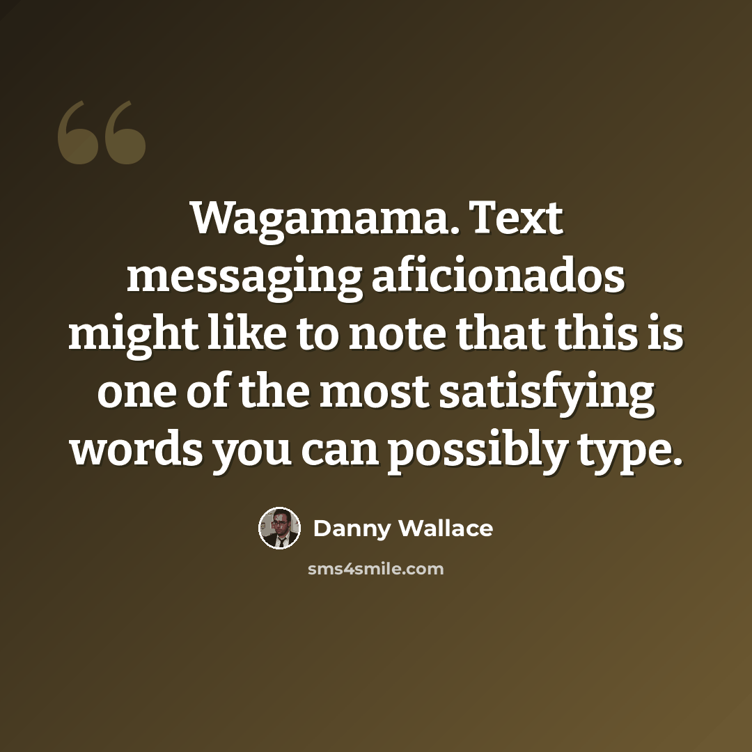 “Wagamama. Text messaging aficionados might like to note that this is one of the most satisfying words you can possibly type.” quote by Danny Wallace