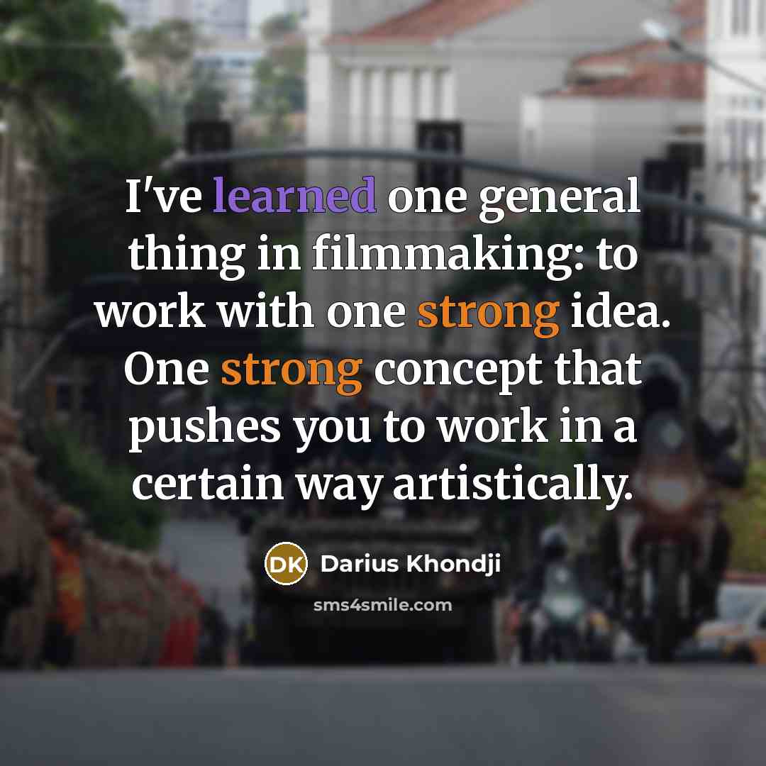 “I've learned one general thing in filmmaking: to work with one strong idea. One strong concept that pushes you to work in a certain way artistically.” quote by Darius Khondji