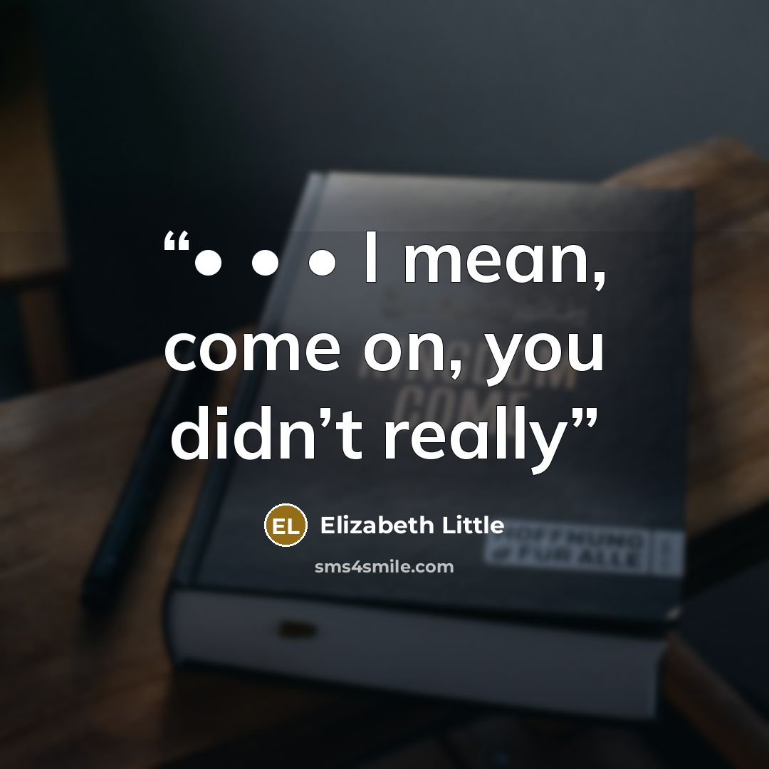 “• • • I mean, come on, you didn’t really” quote by Elizabeth Little