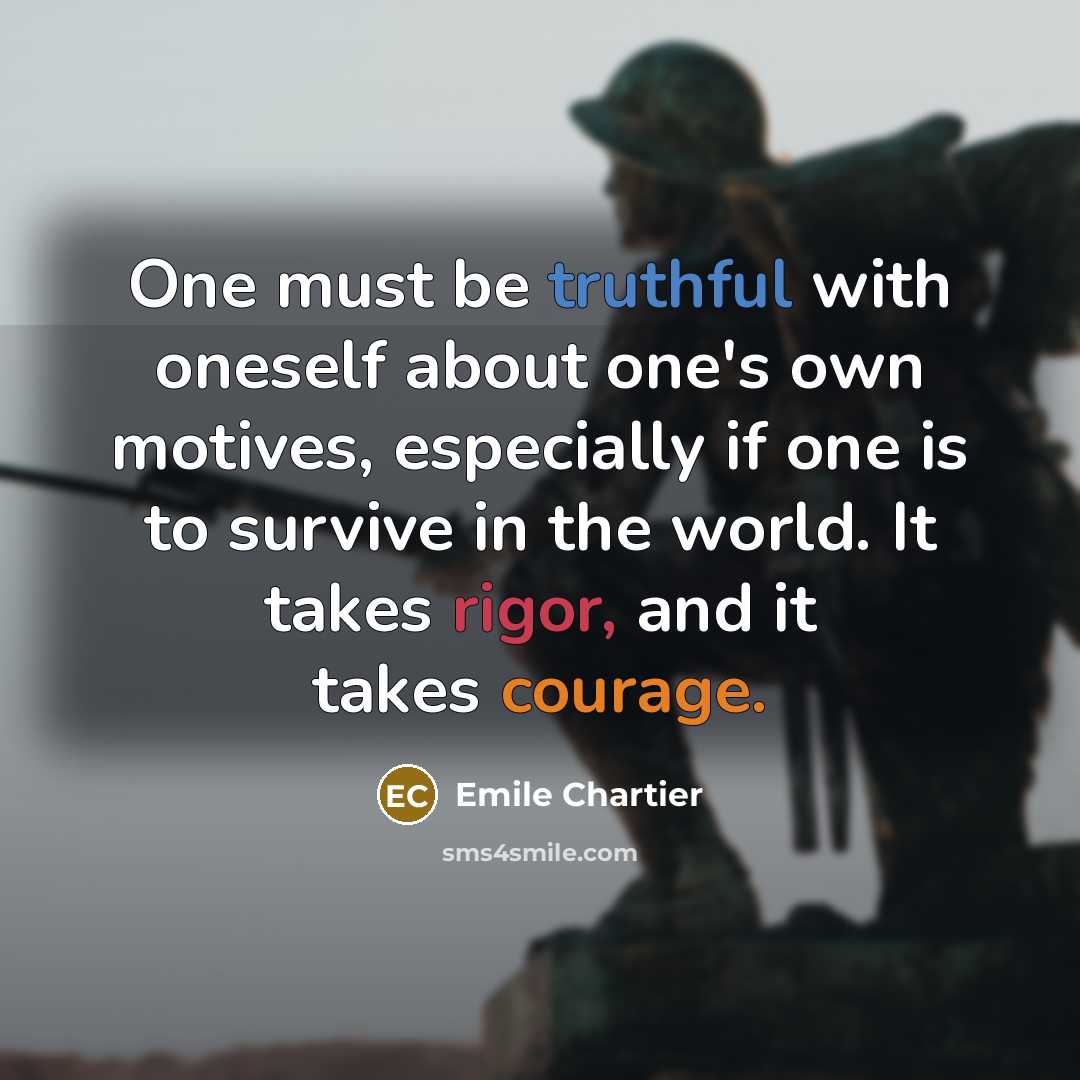 “One must be truthful with oneself about one's own motives, especially if one is to survive in the world. It takes rigor, and it takes courage.” quote by Emile Chartier