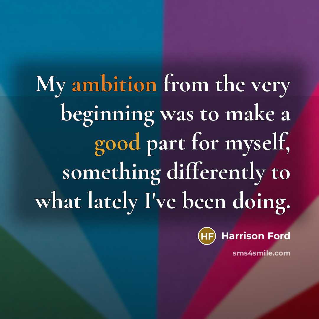 “My ambition from the very beginning was to make a good part for myself, something differently to what lately I've been doing.” quote by Harrison Ford
