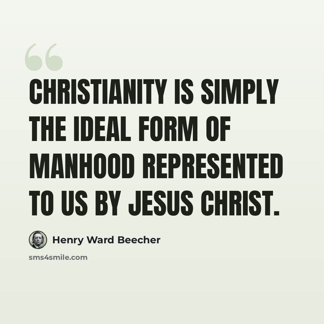 “Christianity is simply the ideal form of manhood represented to us by Jesus Christ.” quote by Henry Ward Beecher
