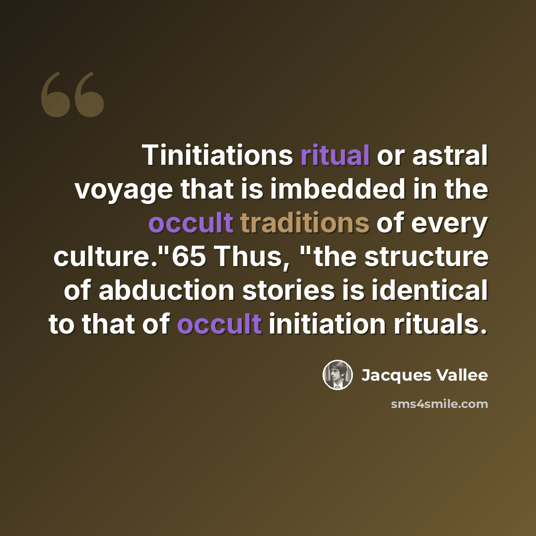 “Tinitiations ritual or astral voyage that is imbedded in the occult traditions of every culture."65 Thus, "the structure of abduction stories is identical to that of occult initiation rituals.” quote by Jacques Vallee