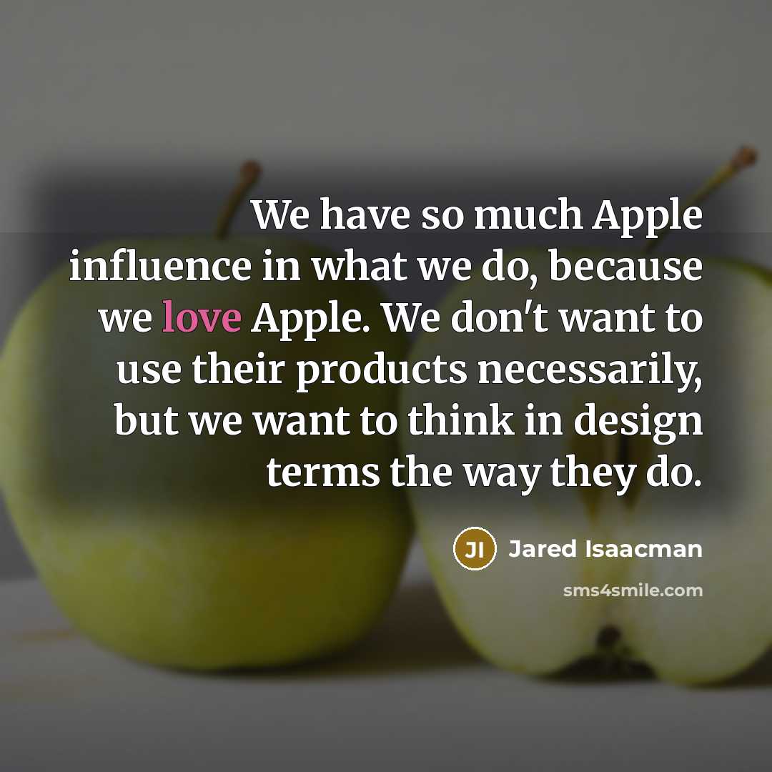 “We have so much Apple influence in what we do, because we love Apple. We don't want to use their products necessarily, but we want to think in design terms the way they do.” quote by Jared Isaacman