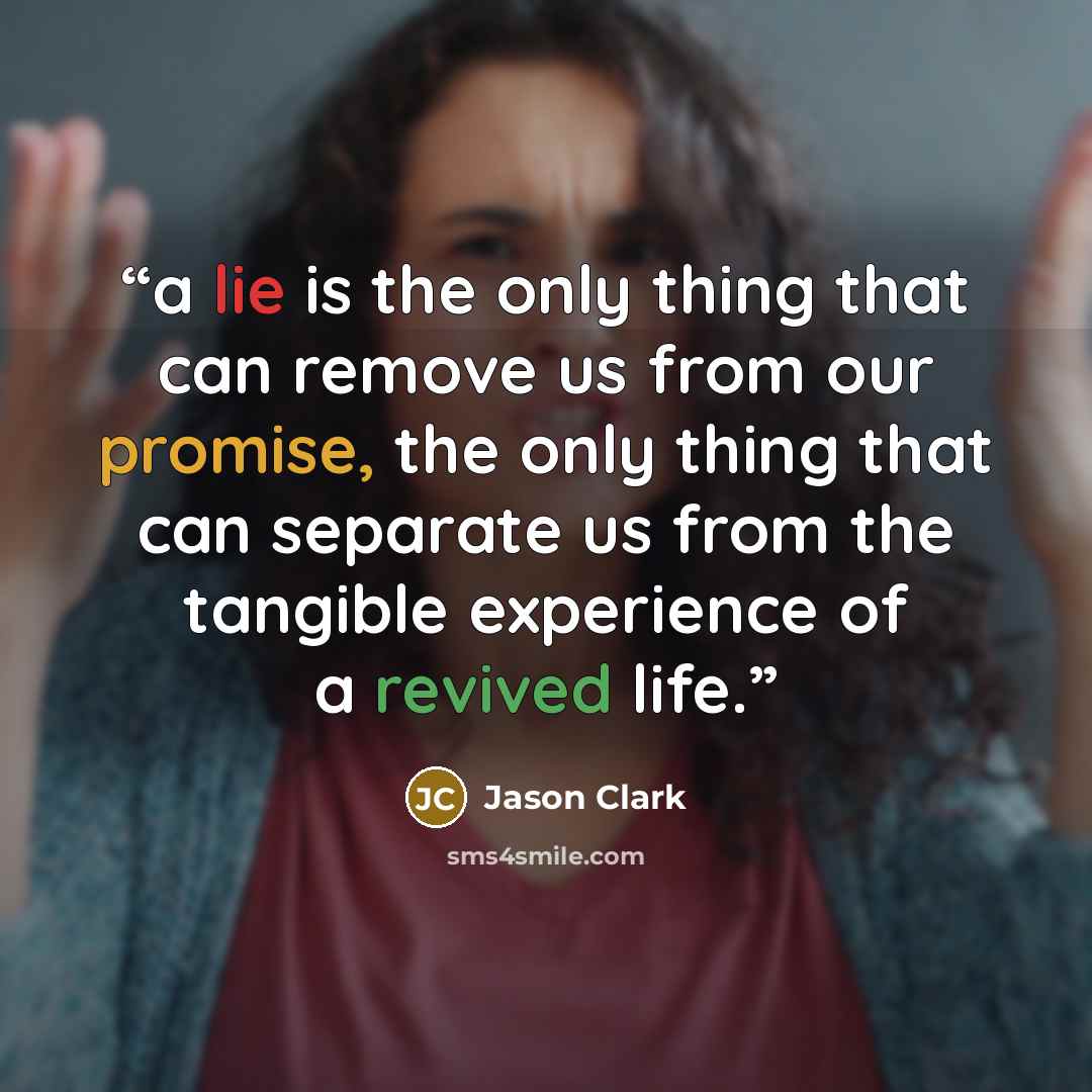 “a lie is the only thing that can remove us from our promise, the only thing that can separate us from the tangible experience of a revived life.” quote by Jason Clark