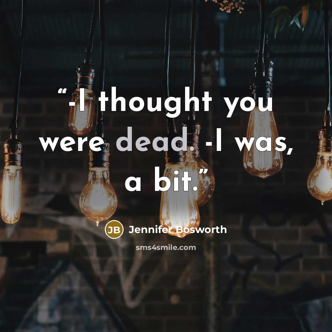 “-I thought you were dead. -I was, a bit.” quote by Jennifer Bosworth