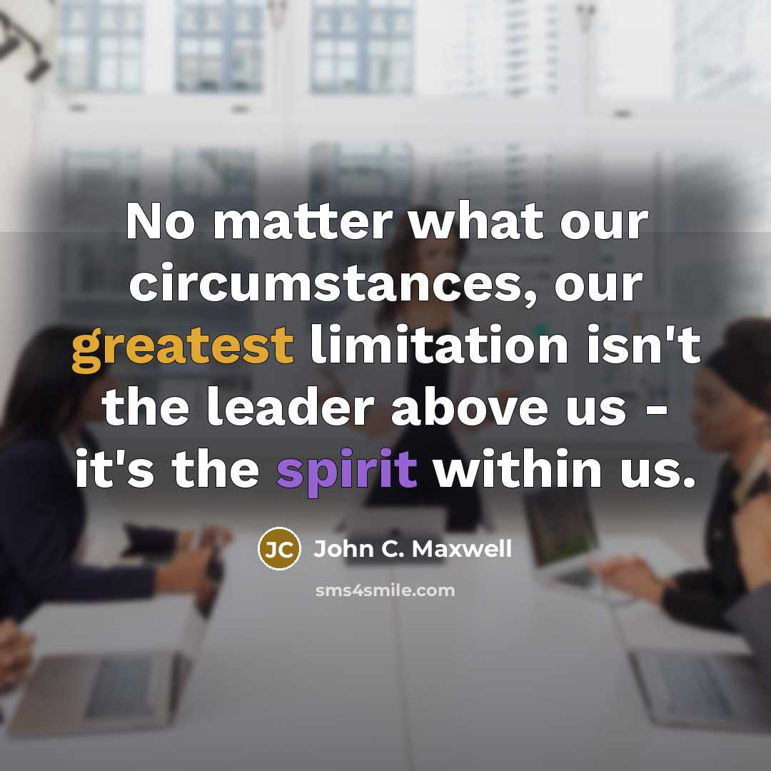 “No matter what our circumstances, our greatest limitation isn't the leader above us - it's the spirit within us.” quote by John C. Maxwell
