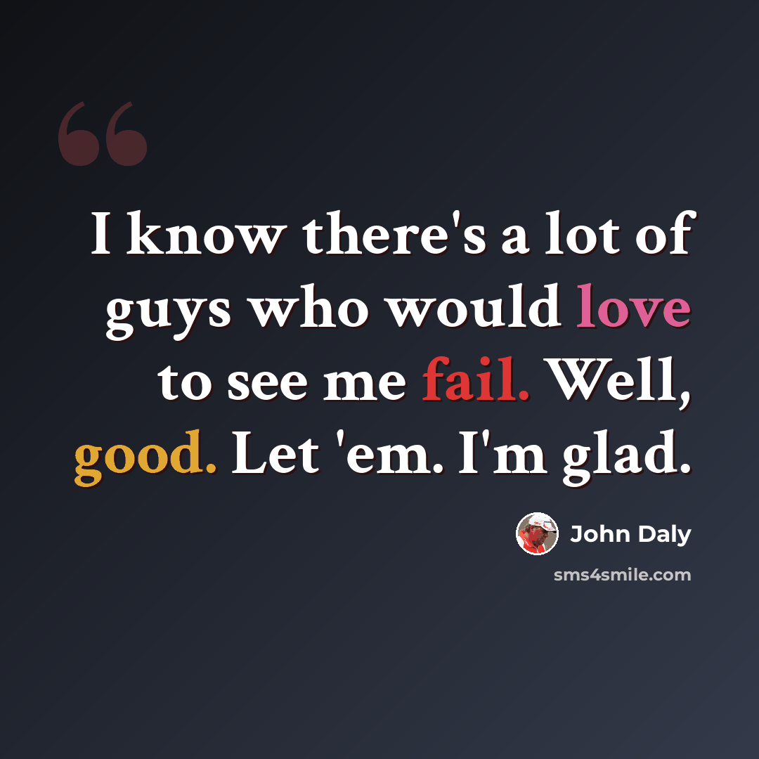 “I know there's a lot of guys who would love to see me fail. Well, good. Let 'em. I'm glad.” quote by John Daly