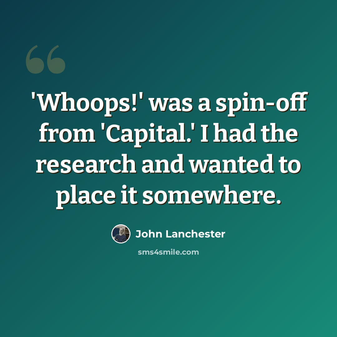 “'Whoops!' was a spin-off from 'Capital.' I had the research and wanted to place it somewhere.” quote by John Lanchester
