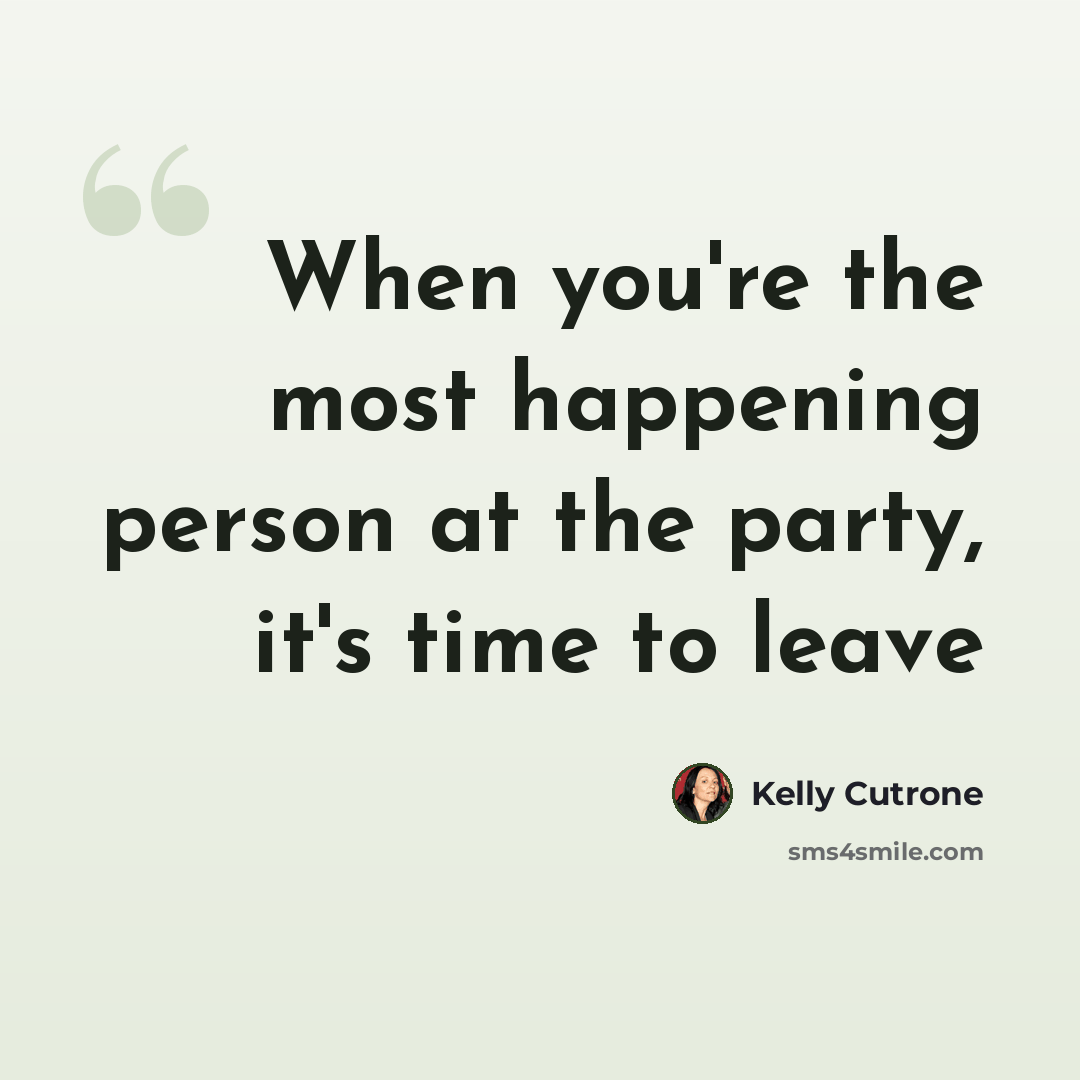 “When you're the most happening person at the party, it's time to leave” quote by Kelly Cutrone