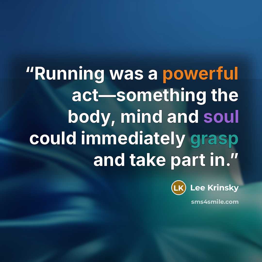“Running was a powerful act—something the body, mind and soul could immediately grasp and take part in.” quote by Lee Krinsky