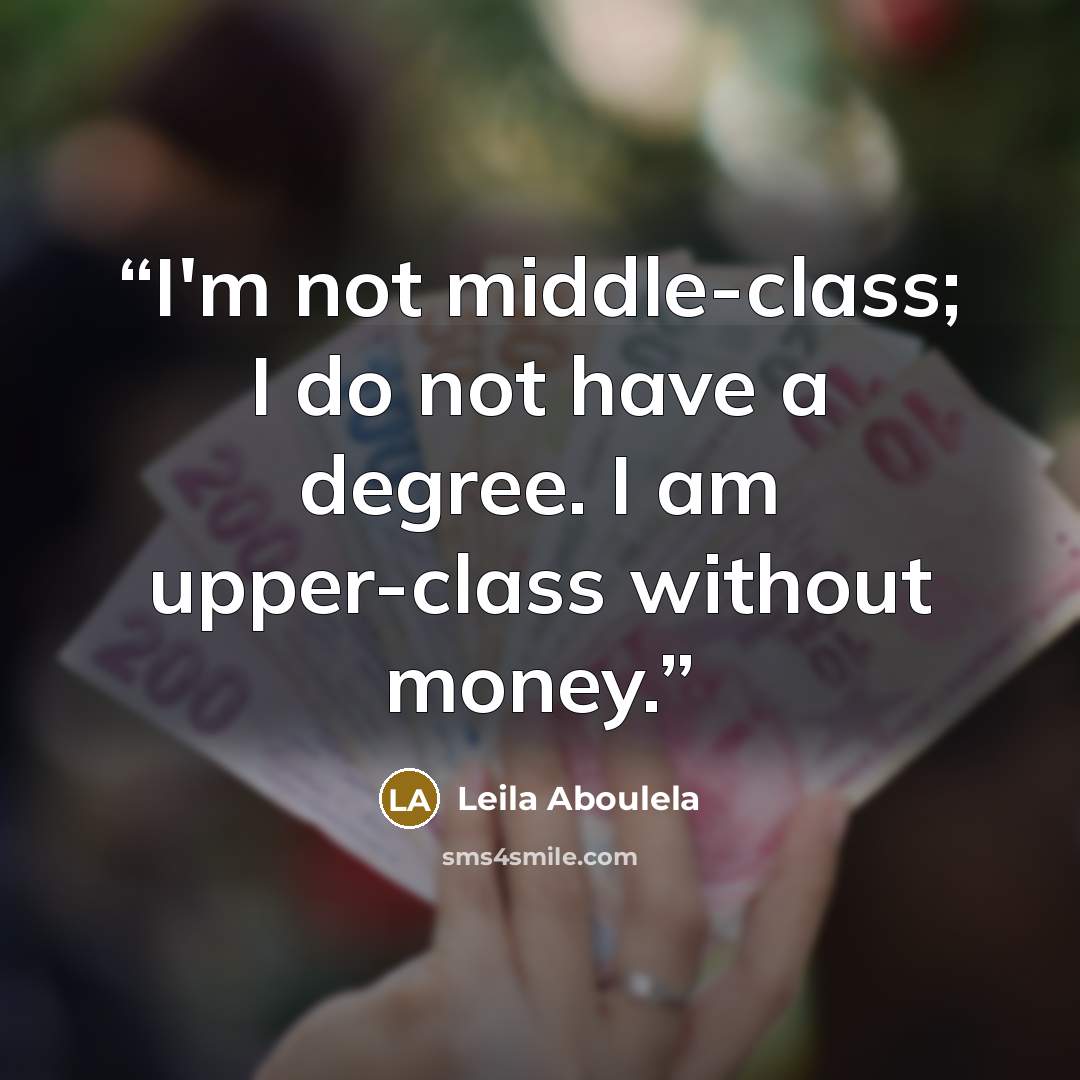 “I'm not middle-class; I do not have a degree. I am upper-class without money.” quote by Leila Aboulela