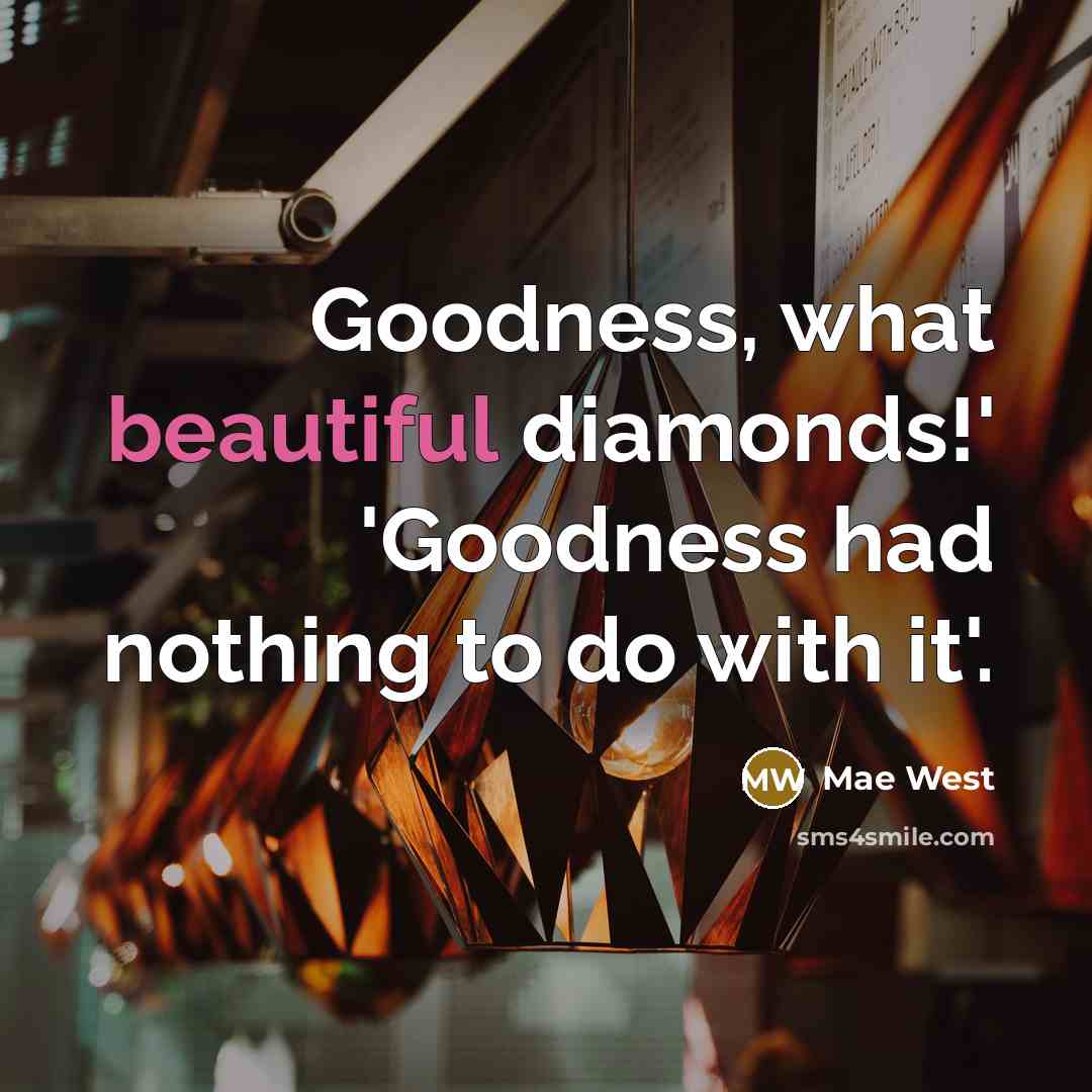 “Goodness, what beautiful diamonds!' 'Goodness had nothing to do with it'.” quote by Mae West