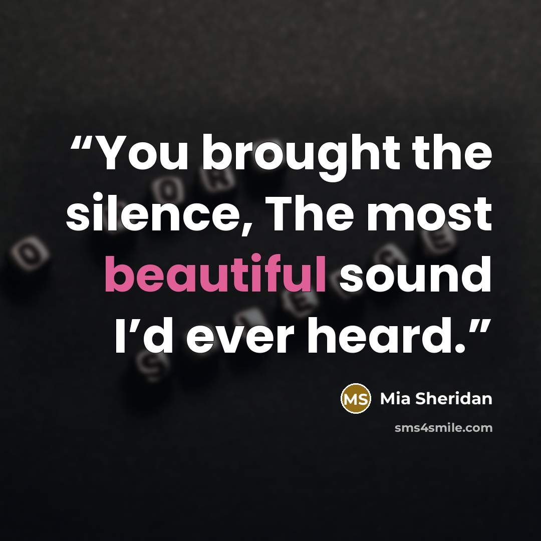 “You brought the silence, The most beautiful sound I’d ever heard.” quote by Mia Sheridan