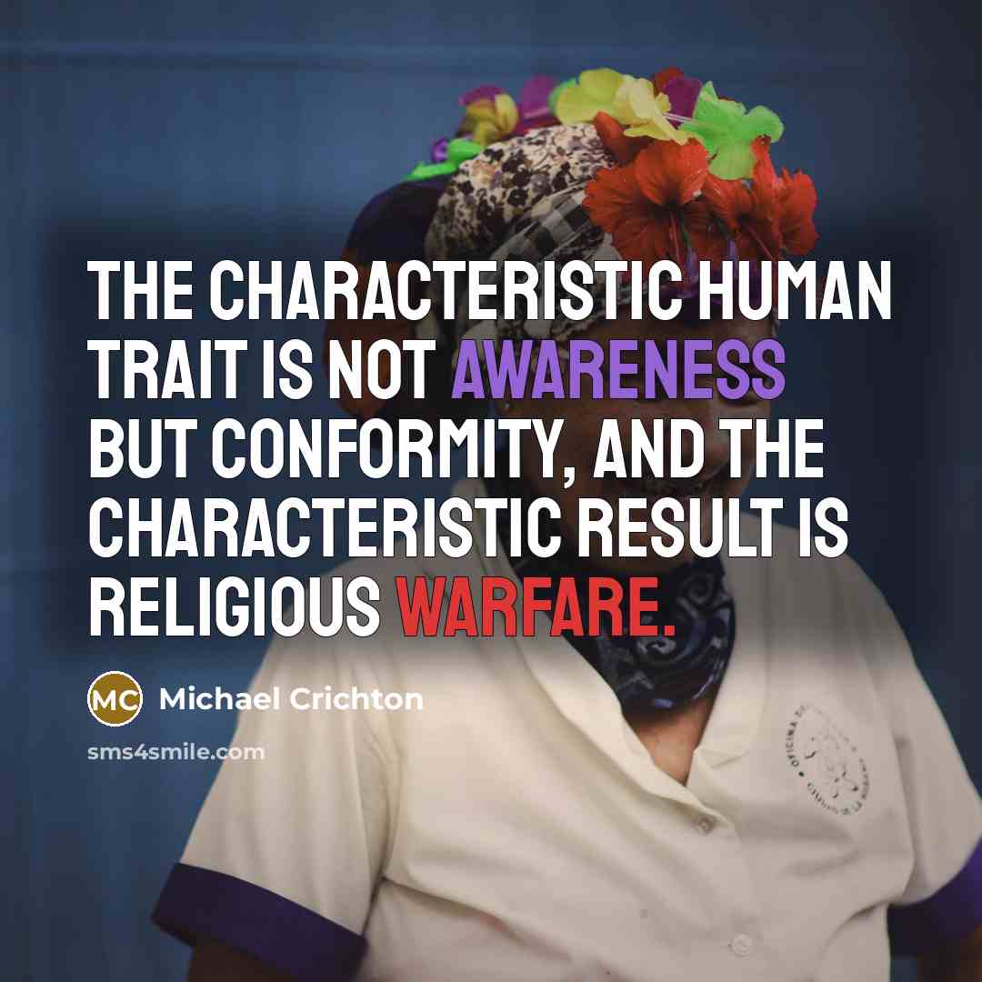 “The characteristic human trait is not awareness but conformity, and the characteristic result is religious warfare.” quote by Michael Crichton