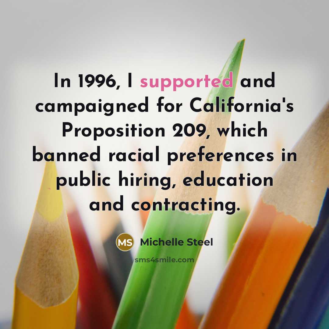 “In 1996, I supported and campaigned for California's Proposition 209, which banned racial preferences in public hiring, education and contracting.” quote by Michelle Steel
