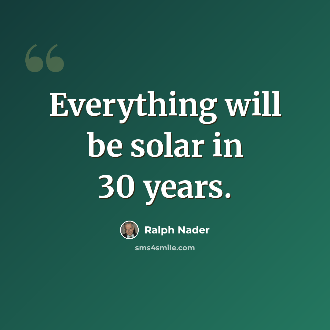 “Everything will be solar in 30 years.” quote by Ralph Nader