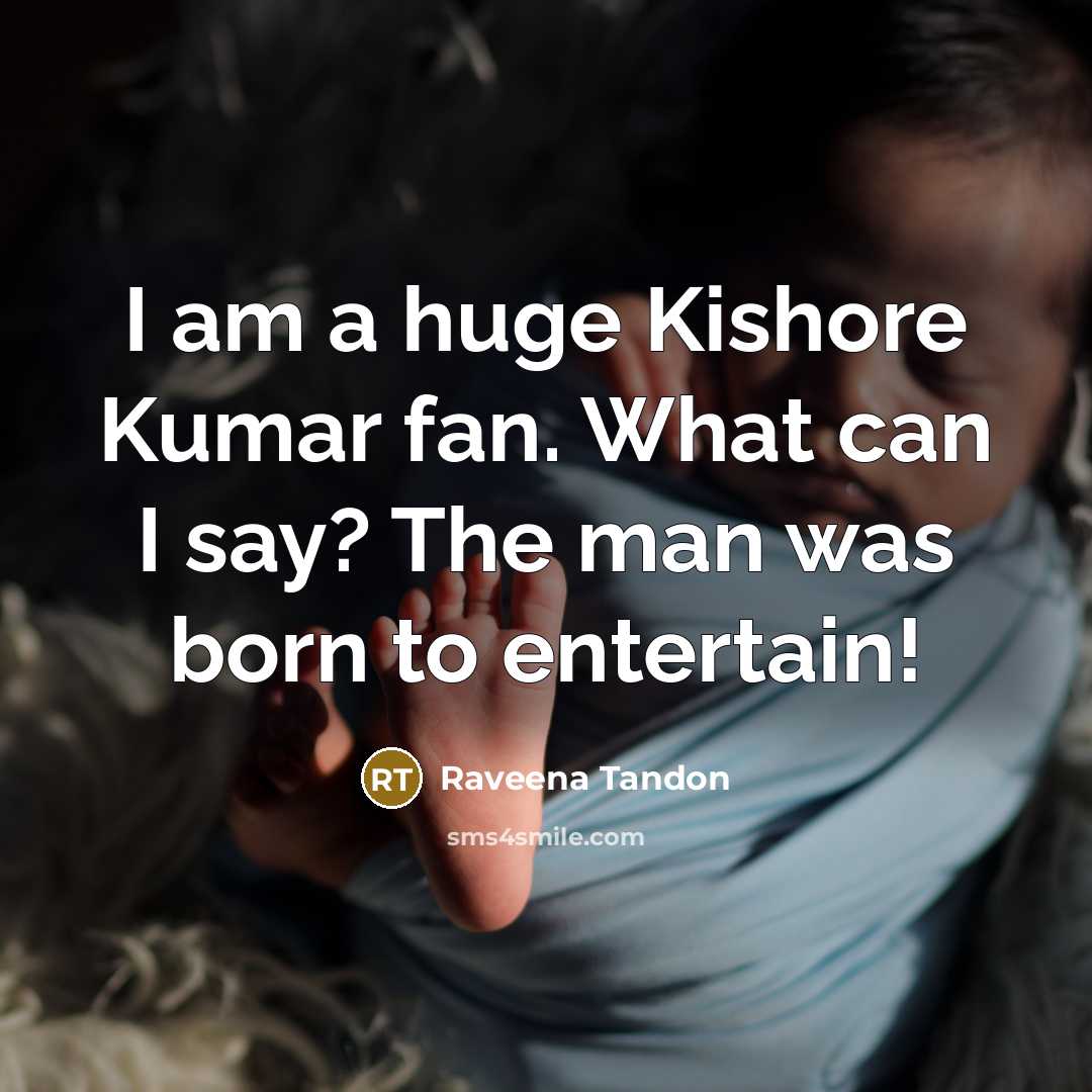 “I am a huge Kishore Kumar fan. What can I say? The man was born to entertain!” quote by Raveena Tandon