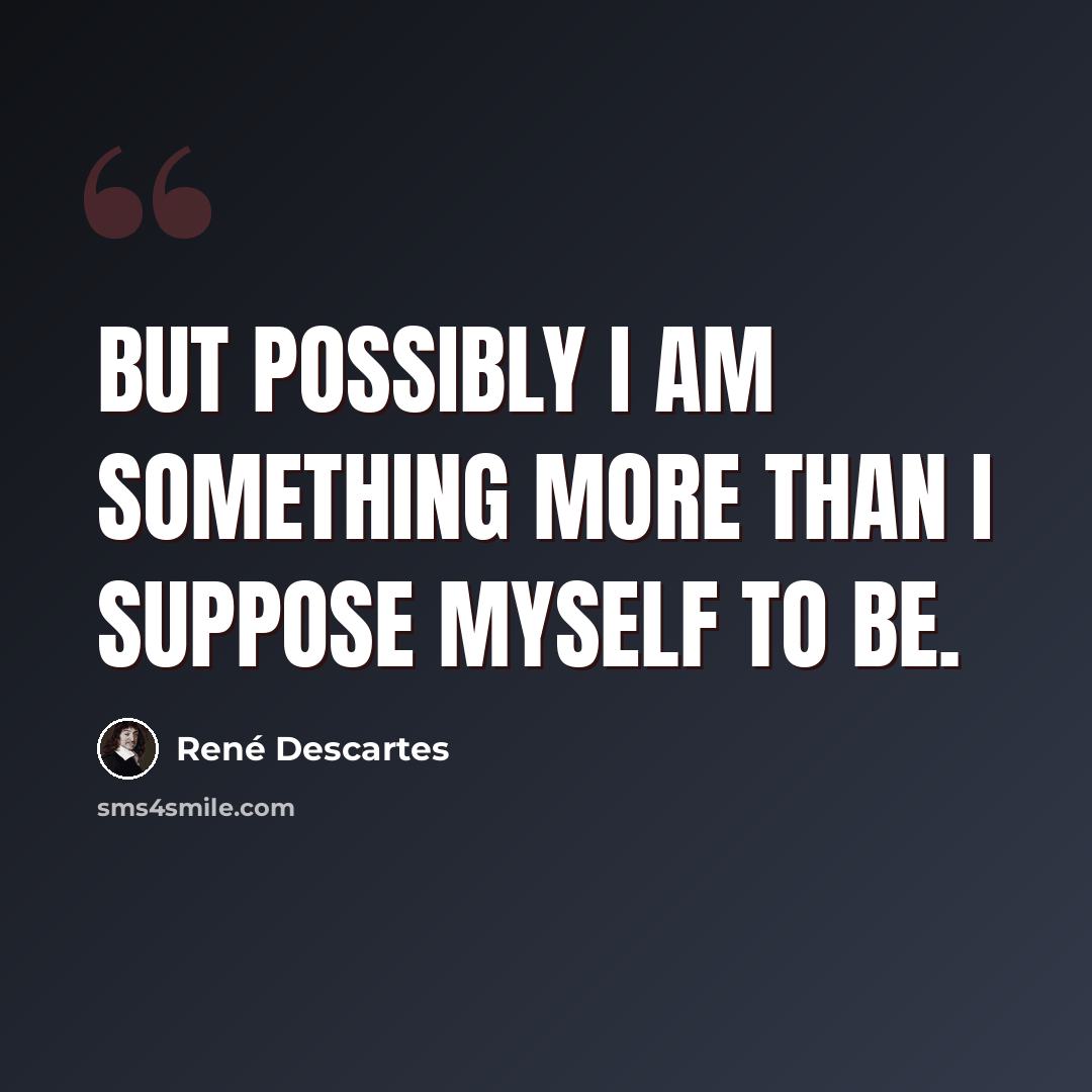 “But possibly I am something more than I suppose myself to be.” quote by Rene Descartes