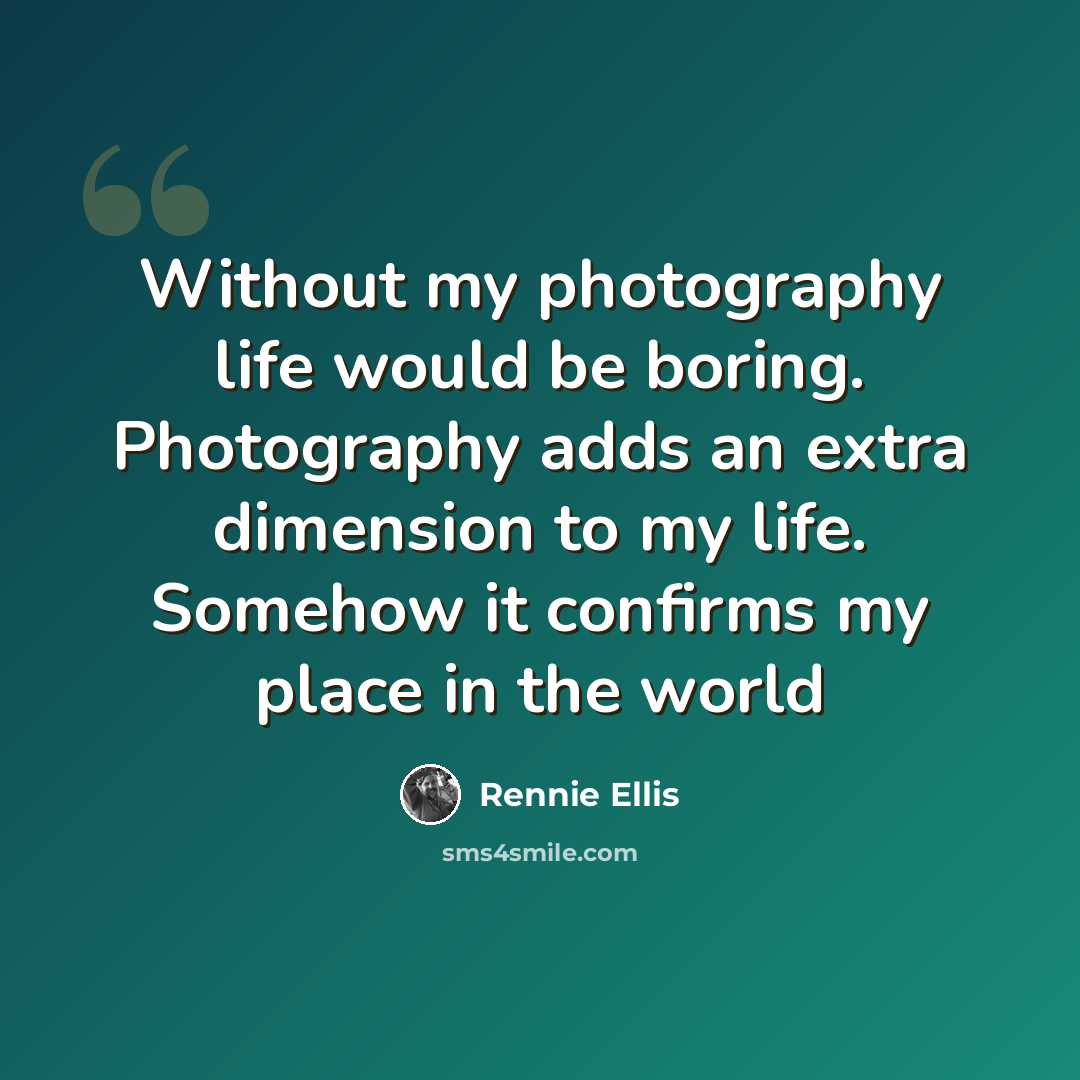 “Without my photography life would be boring. Photography adds an extra dimension to my life. Somehow it confirms my place in the world” quote by Rennie Ellis